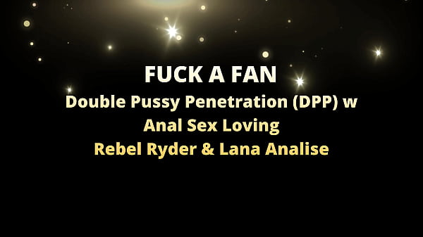FUCK A FAN 4K- Double Pussy Penetration (DPP) w Anal Sex Loving Rebel Rhyder & Lana Analise