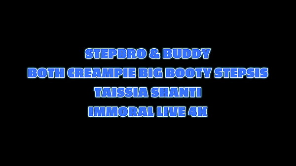 STEPBRO & BUDDY BOTH CREAMPIE BIG BOOTY STEPSIS TAISSIA SHANTI – IMMORAL LIVE 4K
